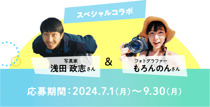 スペシャルコラボ  写真家浅田政志さん＆フォトグラファーもろんのんさん 応募期間：2024.7.1（月）〜9.30（月）